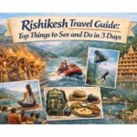 Rishikesh Travel Guide: Top Things to See and Do in 3 Days