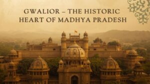 Gwalior – The Historic Heart of Madhya Pradesh
