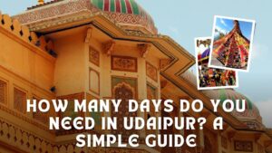 How Many Days Do You Need in Udaipur? A Simple Guide