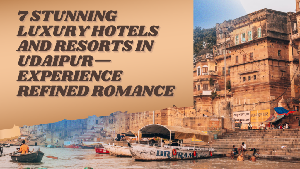 7 Stunning Luxury Hotels and Resorts in Udaipur—Experience Refined Romance