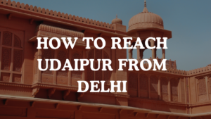 How to Reach Udaipur from Delhi