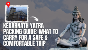 Kedarnath Yatra Packing Guide: What to Carry for a Safe & Comfortable Trip