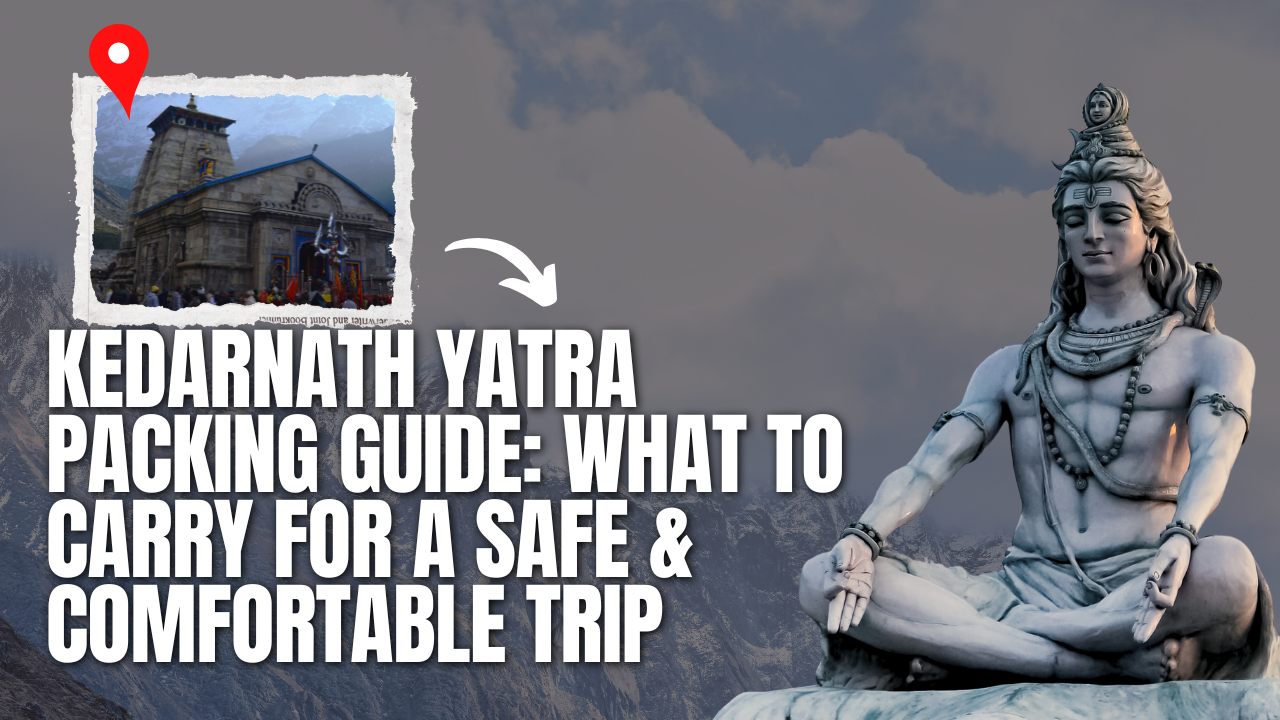 Kedarnath Yatra Packing Guide: What to Carry for a Safe & Comfortable Trip