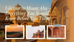 Udaipur to Mount Abu – Everything You Should Know Before You Travel